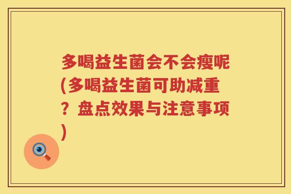 多喝益生菌会不会瘦呢(多喝益生菌可助减重？盘点效果与注意事项)