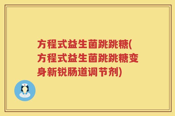 方程式益生菌跳跳糖(方程式益生菌跳跳糖变身新锐肠道调节剂)