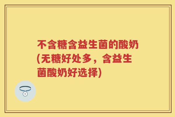 不含糖含益生菌的酸奶(无糖好处多，含益生菌酸奶好选择)
