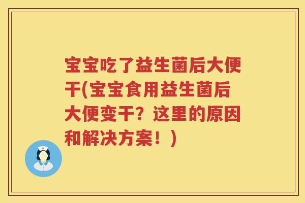 宝宝吃了益生菌后大便干(宝宝食用益生菌后大便变干?这里的原因和解决方案!) 宝宝吃了益生菌后大便干(宝宝食用益生菌后大便变干?这里的原因和解决方案!)