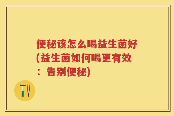 该怎么喝益生菌好(益生菌如何喝更有效:告别) 该怎么喝益生菌好(益生菌如何喝更有效:告别)