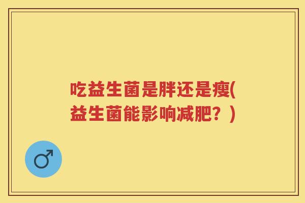 吃益生菌是胖还是瘦(益生菌能影响？)