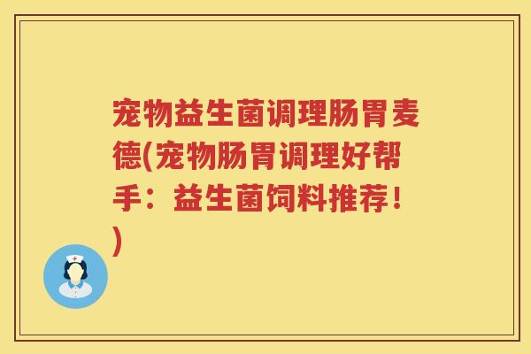 宠物益生菌调理肠胃麦德(宠物肠胃调理好帮手:益生菌饲料推荐!) 宠物益生菌调理肠胃麦德(宠物肠胃调理好帮手:益生菌饲料推荐!)