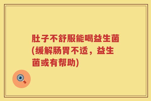肚子不舒服能喝益生菌(缓解肠胃不适，益生菌或有帮助)