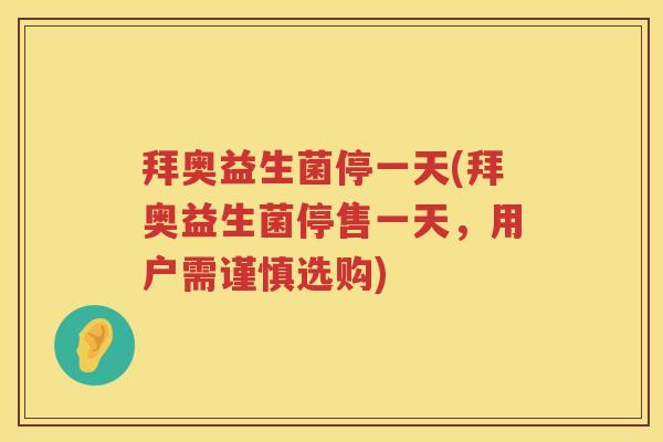 拜奥益生菌停一天(拜奥益生菌停售一天,用户需谨慎选购) 拜奥益生菌停一天(拜奥益生菌停售一天,用户需谨慎选购)