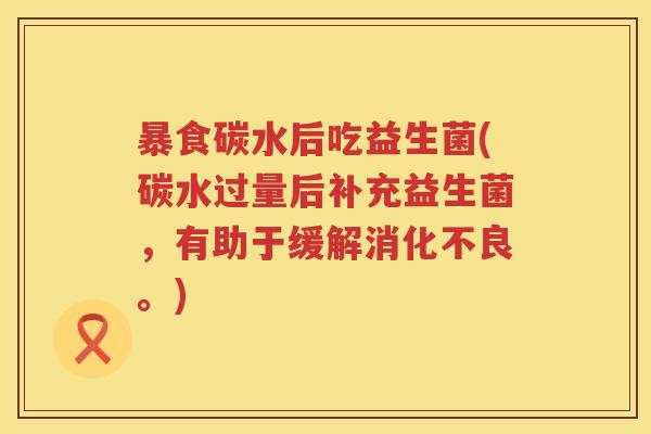 暴食碳水后吃益生菌(碳水过量后补充益生菌,有助于缓解。) 暴食碳水后吃益生菌(碳水过量后补充益生菌,有助于缓解。)