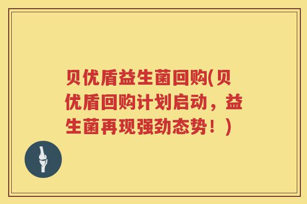 贝优盾益生菌回购(贝优盾回购计划启动，益生菌再现强劲态势！)