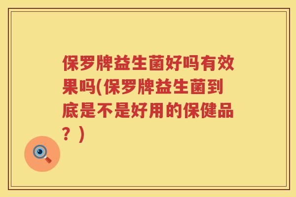 保罗牌益生菌好吗有效果吗(保罗牌益生菌到底是不是好用的保健品?) 保罗牌益生菌好吗有效果吗(保罗牌益生菌到底是不是好用的保健品?)
