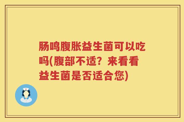 肠鸣益生菌可以吃吗(腹部不适?来看看益生菌是否适合您) 肠鸣益生菌可以吃吗(腹部不适?来看看益生菌是否适合您)