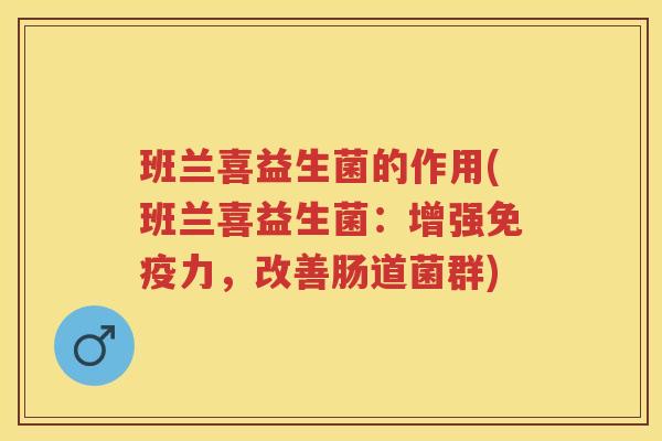班兰喜益生菌的作用(班兰喜益生菌:增强力,改善肠道菌群) 班兰喜益生菌的作用(班兰喜益生菌:增强力,改善肠道菌群)