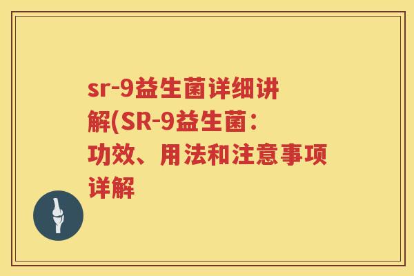 sr-9益生菌详细讲解(SR-9益生菌：功效、用法和注意事项详解