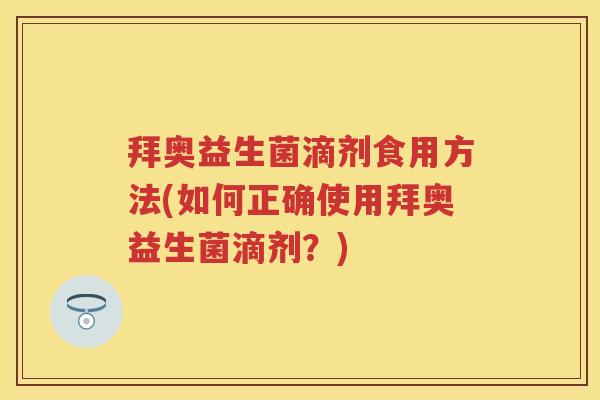 拜奥益生菌滴剂食用方法(如何正确使用拜奥益生菌滴剂?) 拜奥益生菌滴剂食用方法(如何正确使用拜奥益生菌滴剂?)