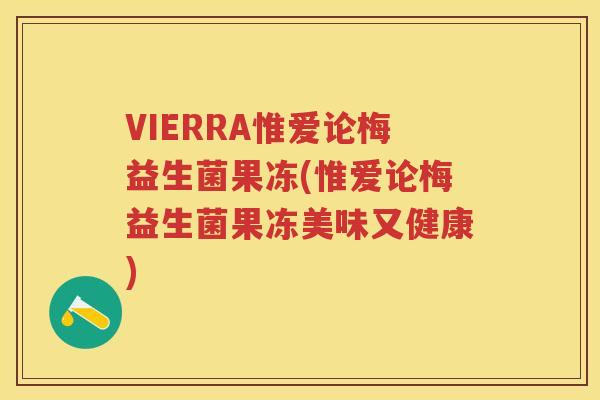 VIERRA惟爱论梅益生菌果冻(惟爱论梅益生菌果冻美味又健康) VIERRA惟爱论梅益生菌果冻(惟爱论梅益生菌果冻美味又健康)