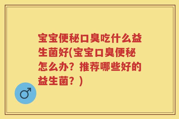 宝宝吃什么益生菌好(宝宝怎么办?推荐哪些好的益生菌?) 宝宝吃什么益生菌好(宝宝怎么办?推荐哪些好的益生菌?)