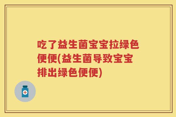 吃了益生菌宝宝拉绿色便便(益生菌导致宝宝排出绿色便便) 吃了益生菌宝宝拉绿色便便(益生菌导致宝宝排出绿色便便)