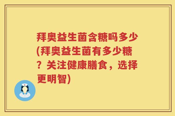 拜奥益生菌含糖吗多少(拜奥益生菌有多少糖?关注健康膳食,选择更明智) 拜奥益生菌含糖吗多少(拜奥益生菌有多少糖?关注健康膳食,选择更明智)