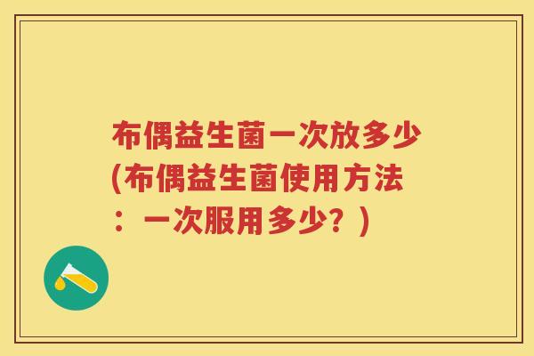 布偶益生菌一次放多少(布偶益生菌使用方法:一次服用多少?) 布偶益生菌一次放多少(布偶益生菌使用方法:一次服用多少?)