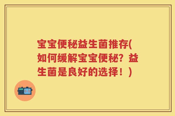 宝宝益生菌推存(如何缓解宝宝？益生菌是良好的选择！)