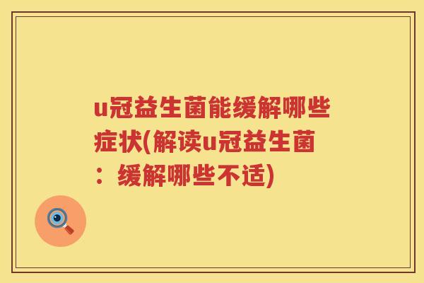 u冠益生菌能缓解哪些症状(解读u冠益生菌:缓解哪些不适) u冠益生菌能缓解哪些症状(解读u冠益生菌:缓解哪些不适)