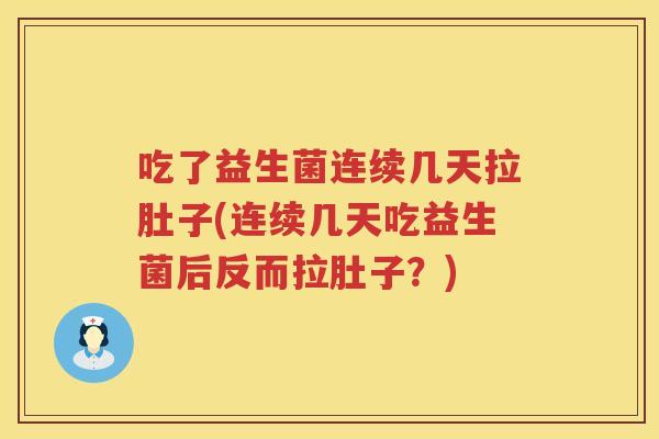 吃了益生菌连续几天拉肚子(连续几天吃益生菌后反而拉肚子?) 吃了益生菌连续几天拉肚子(连续几天吃益生菌后反而拉肚子?)
