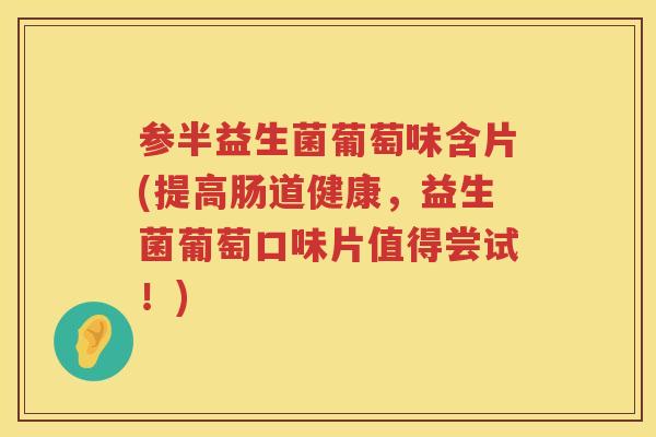 参半益生菌葡萄味含片(提高肠道健康，益生菌葡萄口味片值得尝试！)