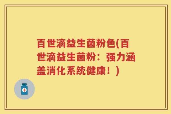 百世滴益生菌粉色(百世滴益生菌粉：强力涵盖消化系统健康！)