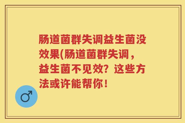 肠道菌群失调益生菌没效果(肠道菌群失调,益生菌不见效?这些方法或许能帮你! 肠道菌群失调益生菌没效果(肠道菌群失调,益生菌不见效?这些方法或许能帮你!