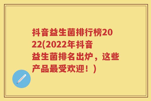 抖音益生菌排行榜2022(2022年抖音益生菌排名出炉,这些产品受欢迎!) 抖音益生菌排行榜2022(2022年抖音益生菌排名出炉,这些产品受欢迎!)