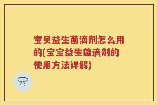 宝贝益生菌滴剂怎么用的(宝宝益生菌滴剂的使用方法详解) 宝贝益生菌滴剂怎么用的(宝宝益生菌滴剂的使用方法详解)