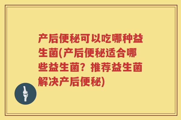 产后可以吃哪种益生菌(产后适合哪些益生菌?推荐益生菌解决产后) 产后可以吃哪种益生菌(产后适合哪些益生菌?推荐益生菌解决产后)