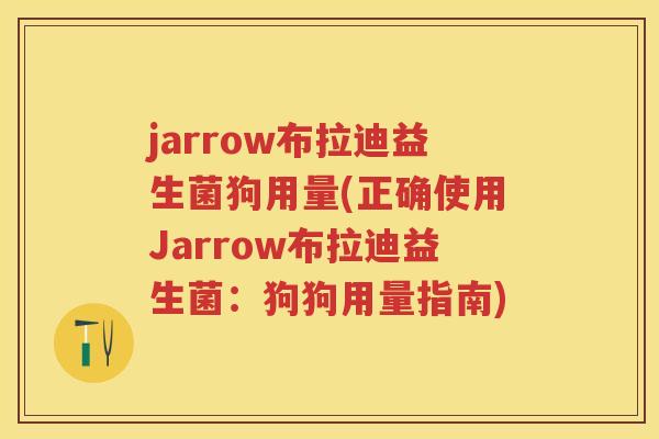 jarrow布拉迪益生菌狗用量(正确使用Jarrow布拉迪益生菌:狗狗用量指南) jarrow布拉迪益生菌狗用量(正确使用Jarrow布拉迪益生菌:狗狗用量指南)
