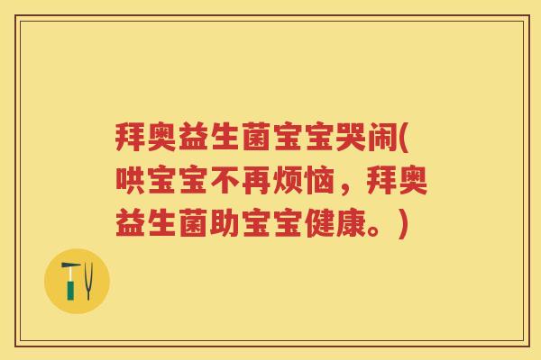 拜奥益生菌宝宝哭闹(哄宝宝不再烦恼,拜奥益生菌助宝宝健康。) 拜奥益生菌宝宝哭闹(哄宝宝不再烦恼,拜奥益生菌助宝宝健康。)