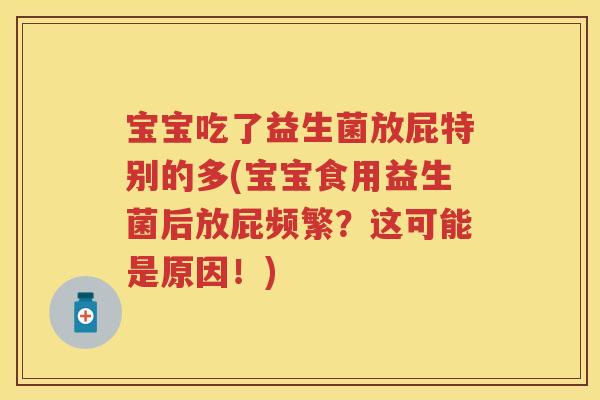宝宝吃了益生菌放屁特别的多(宝宝食用益生菌后放屁频繁？这可能是原因！)