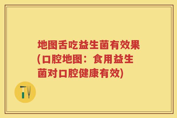 地图舌吃益生菌有效果(口腔地图:食用益生菌对口腔健康有效) 地图舌吃益生菌有效果(口腔地图:食用益生菌对口腔健康有效)
