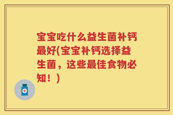 宝宝吃什么益生菌补钙好(宝宝补钙选择益生菌,这些佳食物必知!) 宝宝吃什么益生菌补钙好(宝宝补钙选择益生菌,这些佳食物必知!)