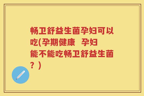 畅卫舒益生菌孕妇可以吃(孕期健康 孕妇能不能吃畅卫舒益生菌?) 畅卫舒益生菌孕妇可以吃(孕期健康 孕妇能不能吃畅卫舒益生菌?)