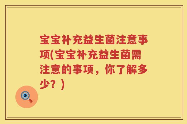 宝宝补充益生菌注意事项(宝宝补充益生菌需注意的事项,你了解多少?) 宝宝补充益生菌注意事项(宝宝补充益生菌需注意的事项,你了解多少?)