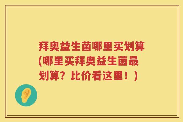 拜奥益生菌哪里买划算(哪里买拜奥益生菌划算?比价看这里!) 拜奥益生菌哪里买划算(哪里买拜奥益生菌划算?比价看这里!)