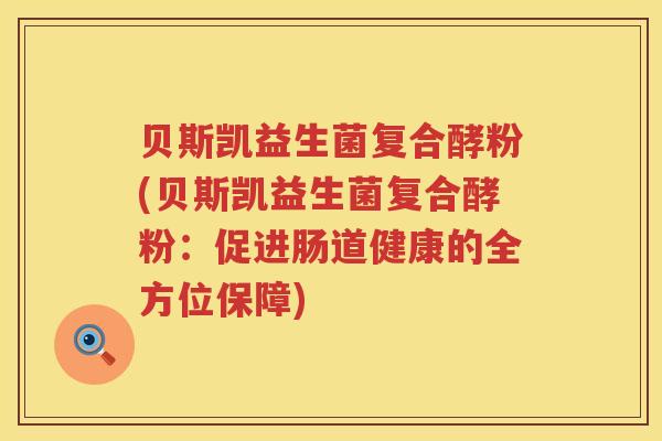 贝斯凯益生菌复合酵粉(贝斯凯益生菌复合酵粉：促进肠道健康的全方位保障)