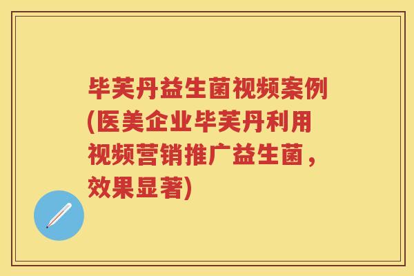毕芙丹益生菌视频案例(医美企业毕芙丹利用视频营销推广益生菌，效果显著)