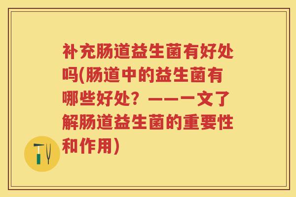 补充肠道益生菌有好处吗(肠道中的益生菌有哪些好处?——一文了解肠道益生菌的重要性和作用) 补充肠道益生菌有好处吗(肠道中的益生菌有哪些好处?——一文了解肠道益生菌的重要性和作用)