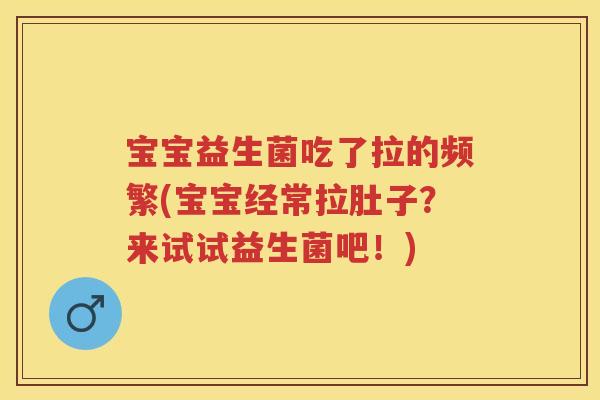 宝宝益生菌吃了拉的频繁(宝宝经常拉肚子?来试试益生菌吧!) 宝宝益生菌吃了拉的频繁(宝宝经常拉肚子?来试试益生菌吧!)