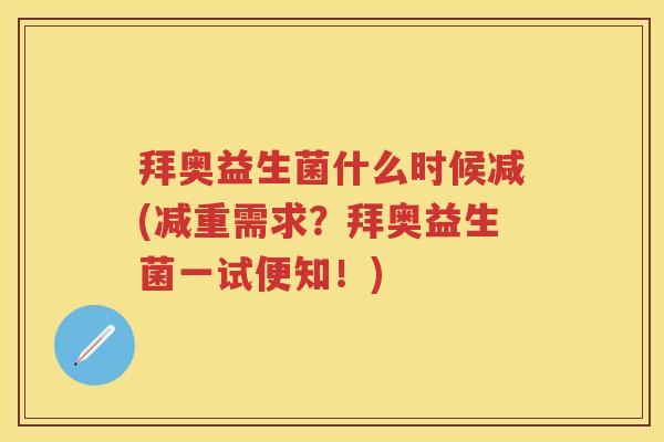 拜奥益生菌什么时候减(减重需求?拜奥益生菌一试便知!) 拜奥益生菌什么时候减(减重需求?拜奥益生菌一试便知!)