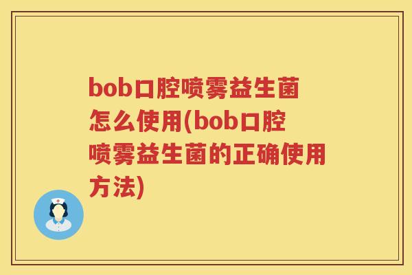 bob口腔喷雾益生菌怎么使用(bob口腔喷雾益生菌的正确使用方法)