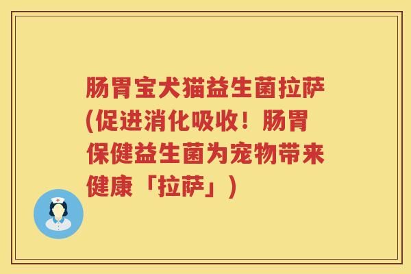 肠胃宝犬猫益生菌拉萨(促进消化吸收！肠胃保健益生菌为宠物带来健康「拉萨」)