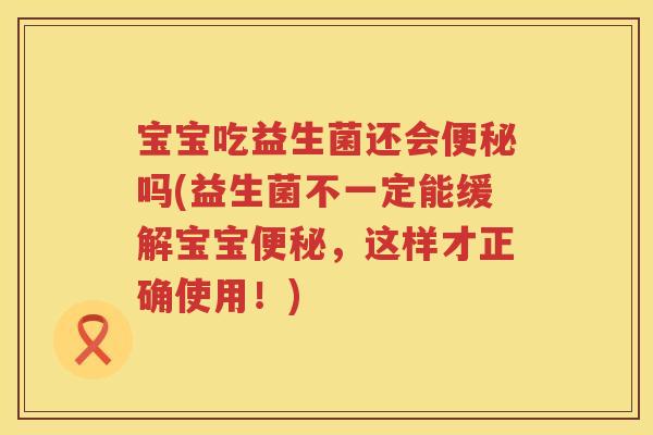 宝宝吃益生菌还会吗(益生菌不一定能缓解宝宝，这样才正确使用！)