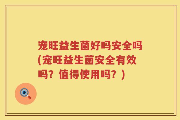 宠旺益生菌好吗安全吗(宠旺益生菌安全有效吗?值得使用吗?) 宠旺益生菌好吗安全吗(宠旺益生菌安全有效吗?值得使用吗?)