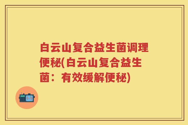 白云山复合益生菌调理(白云山复合益生菌:有效缓解) 白云山复合益生菌调理(白云山复合益生菌:有效缓解)