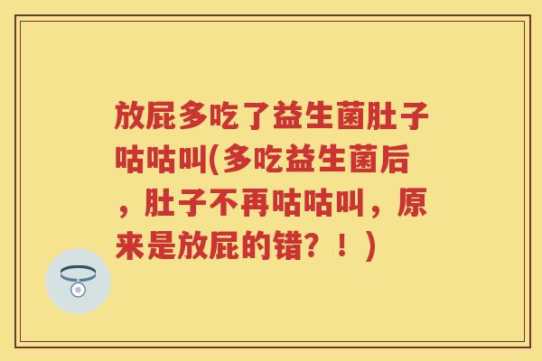 放屁多吃了益生菌肚子咕咕叫(多吃益生菌后,肚子不再咕咕叫,原来是放屁的错?!) 放屁多吃了益生菌肚子咕咕叫(多吃益生菌后,肚子不再咕咕叫,原来是放屁的错?!)