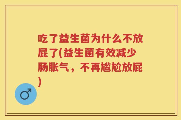 吃了益生菌为什么不放屁了(益生菌有效减少肠，不再尴尬放屁)